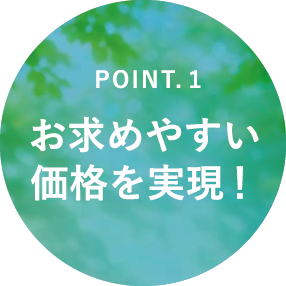 point.1 お求めやすい価格を実現！