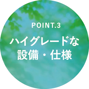 POINT.3 ハイグレードな設備・仕様